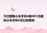 今日更新小米手环6有NFC功能吗小米手环6可以听歌吗