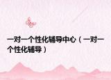 一对一个性化辅导中心（一对一个性化辅导）