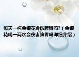 每天一杯金银花会伤脾胃吗?（金银花喝一两次会伤者脾胃吗详细介绍）