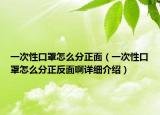 一次性口罩怎么分正面（一次性口罩怎么分正反面啊详细介绍）