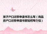 孩子户口迁移申请书怎么写（商品房户口迁移申请书要如何写介绍）