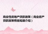 商业性房地产贷款政策（商业房产贷款政策有谁知道介绍）