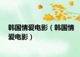 韩国情爱电影（韩国情爱电影）