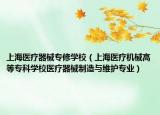上海医疗器械专修学校（上海医疗机械高等专科学校医疗器械制造与维护专业）
