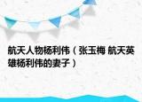 航天人物杨利伟（张玉梅 航天英雄杨利伟的妻子）