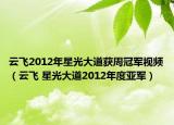 云飞2012年星光大道获周冠军视频（云飞 星光大道2012年度亚军）
