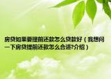 房贷如果要提前还款怎么贷款好（我想问一下房贷提前还款怎么合适?介绍）