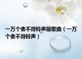 一万个舍不得铃声版歌曲（一万个舍不得铃声）