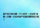 房产证只有夫妻一个人名字 一方过世 变更（夫妻一方去世房产证是否要改名介绍）