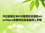 今日更新红米K30至尊纪念版和vivox50pro参数对比谁更值得入手呢