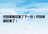 开到荼蘼花事了下一句（开到荼蘼花事了）