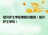 绍兴护士学校录取分数线（绍兴护士学校）