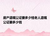 房产遗嘱公证要多少钱老人遗嘱公证要多少钱