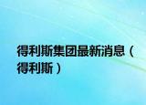 得利斯集团最新消息（得利斯）