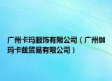 广州卡玛服饰有限公司（广州伽玛卡兹贸易有限公司）