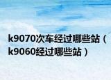k9070次车经过哪些站（k9060经过哪些站）
