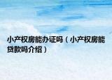 小产权房能办证吗（小产权房能贷款吗介绍）