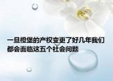 一旦橙堡的产权变更了好几年我们都会面临这五个社会问题
