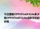 今日更新OPPOFindX3Lite多少钱OPPOFindX3Lite这款手机的价格