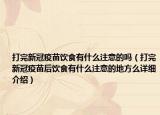 打完新冠疫苗饮食有什么注意的吗（打完新冠疫苗后饮食有什么注意的地方么详细介绍）