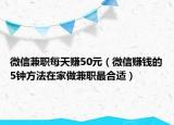 微信兼职每天赚50元（微信赚钱的5钟方法在家做兼职最合适）