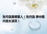 张丹露是哪里人（张丹露 原中国内地女演员）