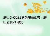 唐山公交216路的所有车号（唐山公交216路）
