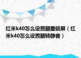 红米k40怎么设置翻盖锁屏（红米k40怎么设置翻转静音）
