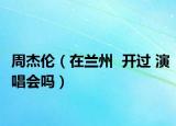 周杰伦（在兰州  开过 演唱会吗）