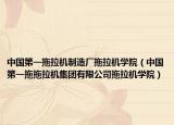 中国第一拖拉机制造厂拖拉机学院（中国第一拖拖拉机集团有限公司拖拉机学院）