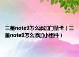 三星note9怎么添加门禁卡（三星note9怎么添加小组件）
