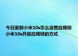 今日更新小米10s怎么设置应用锁小米10s开启应用锁的方式