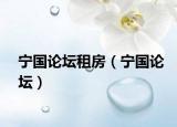 宁国论坛租房（宁国论坛）