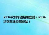 k134次列车途经哪些站（k134次列车途经哪些站）