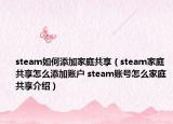 steam如何添加家庭共享（steam家庭共享怎么添加账户 steam账号怎么家庭共享介绍）