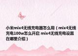 小米mix4无线充电器怎么用（mix4无线充电100w怎么开启 mix4无线充电设置在哪里介绍）