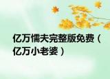 亿万懦夫完整版免费（亿万小老婆）