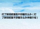 打了新冠疫苗后不舒服怎么办（打了新冠疫苗不舒服怎么办详细介绍）