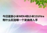 今日更新小米MIX4和小米11Ultra有什么区别哪一个更值得入手