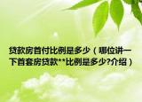 贷款房首付比例是多少（哪位讲一下首套房贷款**比例是多少?介绍）