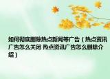 如何彻底删除热点新闻等广告（热点资讯广告怎么关闭 热点资讯广告怎么删除介绍）