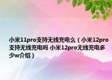 小米11pro支持无线充电么（小米12pro支持无线充电吗 小米12pro无线充电多少w介绍）