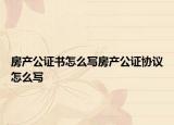 房产公证书怎么写房产公证协议怎么写