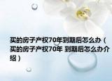 买的房子产权70年到期后怎么办（买的房子产权70年 到期后怎么办介绍）