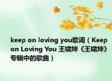 keep on loving you歌词（Keep on Loving You 王啸坤《王啸坤》专辑中的歌曲）