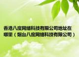 香港八度网络科技有限公司地址在哪里（烟台八度网络科技有限公司）