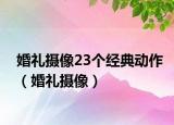 婚礼摄像23个经典动作（婚礼摄像）