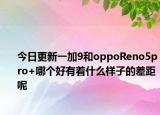 今日更新一加9和oppoReno5pro+哪个好有着什么样子的差距呢