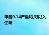 甲醛0.14严重吗,可以入住吗