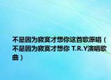 不是因为寂寞才想你这首歌原唱（不是因为寂寞才想你 T.R.Y演唱歌曲）